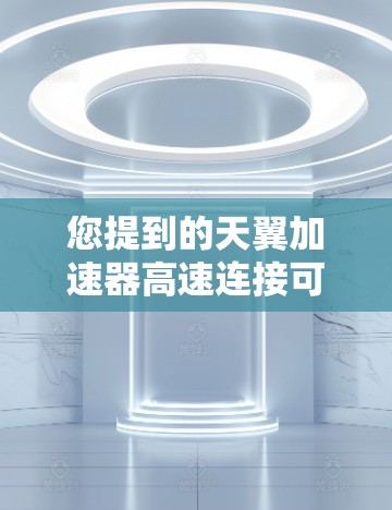 您提到的天翼加速器高速连接可能指的是某个特定技术或工具在高速连接上的应用。以下是对天翼加速器和高速连接的一个详细解释