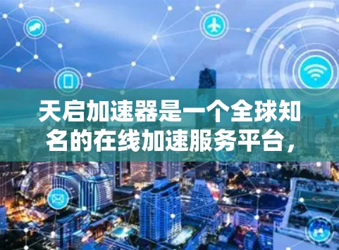 天启加速器是一个全球知名的在线加速服务平台,目前在中国市场取得了显著的进展。如果你想推广到海外服务器,可以考虑以下策略 天启加速器是一个全球知名的在线加速服务平台,目前在中国市场取得了显著的进展。如果你想推广到海外服务器,可以考虑以下策略