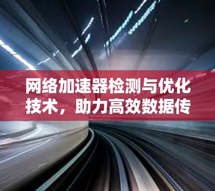 网络加速器检测与优化技术，助力高效数据传输