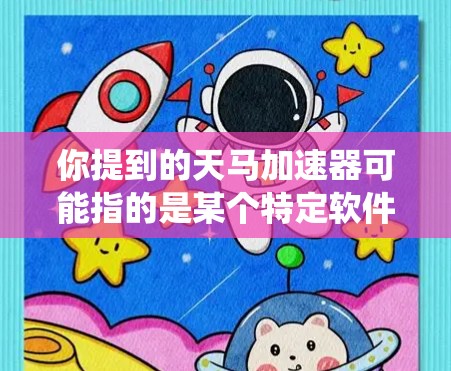 你提到的天马加速器可能指的是某个特定软件或系统，其海外节点可能是指该系统在海外的分部或扩展到多个国家和地区。以下是一些可能的解释和信息