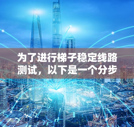 为了进行梯子稳定线路测试，以下是一个分步指南，帮助您确保梯子的稳定性