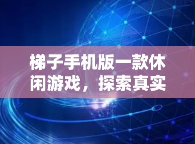 梯子手机版一款休闲游戏，探索真实通信环境，带玩家沉浸式体验，提升通信体验感，值得下载！