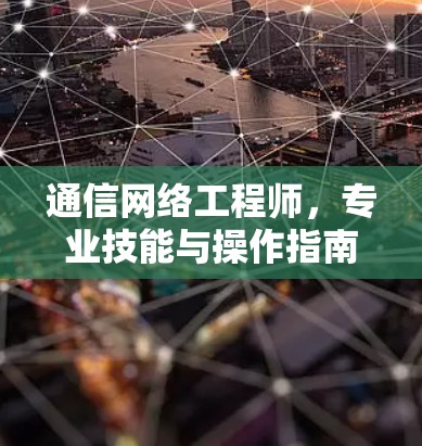 通信网络工程师,专业技能与操作指南 通信网络工程师,专业技能与操作指南
