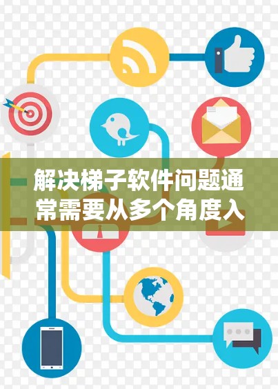 解决梯子软件问题通常需要从多个角度入手，包括设备检查、设置修改、网络连接以及技术支持等。以下是一个系统化的步骤指南