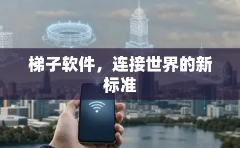 梯子软件，连接世界的新标准