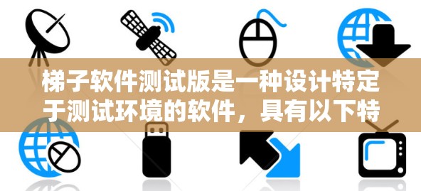 梯子软件测试版是一种设计特定于测试环境的软件，具有以下特点和优缺点