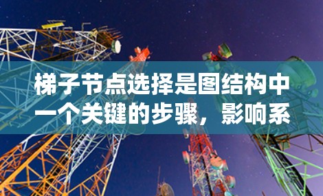 梯子节点选择是图结构中一个关键的步骤，影响系统的性能和效率。以下是梯子节点选择的主要策略
