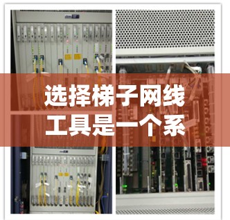 选择梯子网线工具是一个系统而细致的过程,涉及多个因素的综合考虑。以下是对梯子网线工具的详细分析和推荐 选择梯子网线工具是一个系统而细致的过程,涉及多个因素的综合考虑。以下是对梯子网线工具的详细分析和推荐