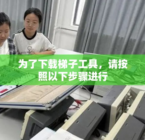为了下载梯子工具，请按照以下步骤进行