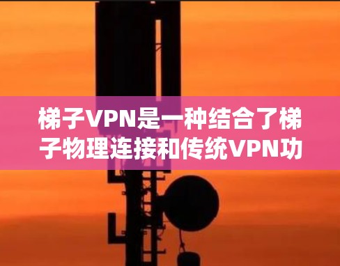 梯子VPN是一种结合了梯子物理连接和传统VPN功能的网络服务工具，旨在提供加密、多端访问和流量控制等传统VPN功能。尽管梯子VPN可能在某些方面不如传统VPN，但以下是对其进行全面分析的总结