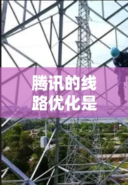 腾讯的线路优化是一个复杂而重要的技术，旨在提升网络性能和用户体验。以下是对线路优化的详细步骤和方法