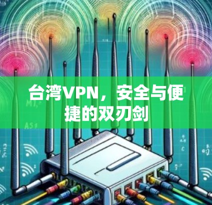 台湾VPN，安全与便捷的双刃剑