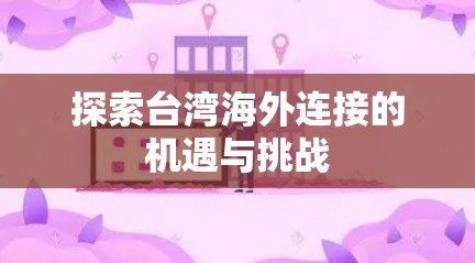 探索台湾海外连接的机遇与挑战 探索台湾海外连接的机遇与挑战