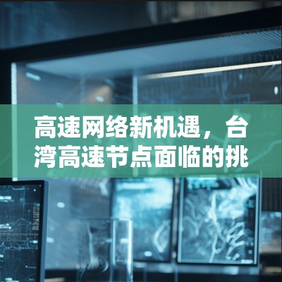 高速网络新机遇，台湾高速节点面临的挑战与未来展望