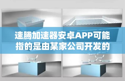 速腾加速器安卓APP可能指的是由某家公司开发的针对安卓系统加速的第三方应用。以下是对该问题的分步解答