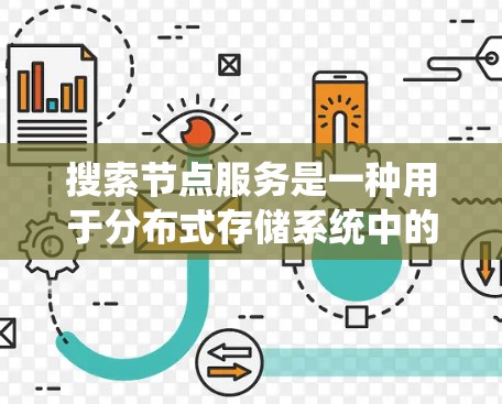 搜索节点服务是一种用于分布式存储系统中的数据查找服务,旨在通过连接多个节点快速找到所需的数据。以下是对该服务的详细说明 搜索节点服务是一种用于分布式存储系统中的数据查找服务,旨在通过连接多个节点快速找到所需的数据。以下是对该服务的详细说明