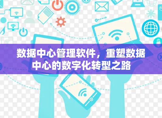 数据中心管理软件,重塑数据中心的数字化转型之路 数据中心管理软件,重塑数据中心的数字化转型之路