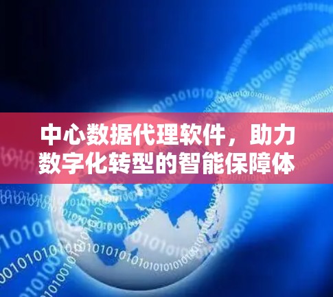 中心数据代理软件,助力数字化转型的智能保障体系 中心数据代理软件,助力数字化转型的智能保障体系