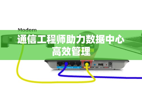通信工程师助力数据中心高效管理