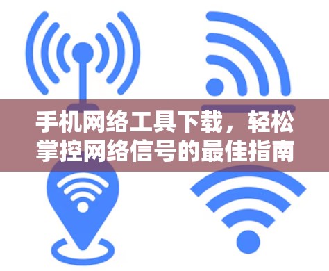 手机网络工具下载，轻松掌控网络信号的最佳指南