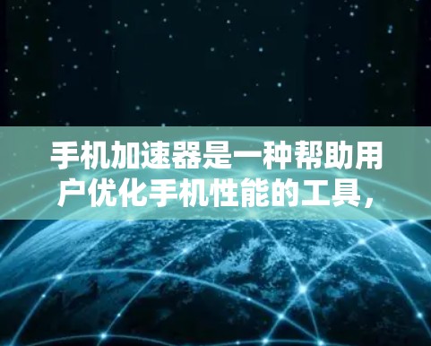 手机加速器是一种帮助用户优化手机性能的工具,主要功能包括文件清理、后台程序管理、数据恢复和恢复功能。以下是详细的介绍 手机加速器是一种帮助用户优化手机性能的工具,主要功能包括文件清理、后台程序管理、数据恢复和恢复功能。以下是详细的介绍
