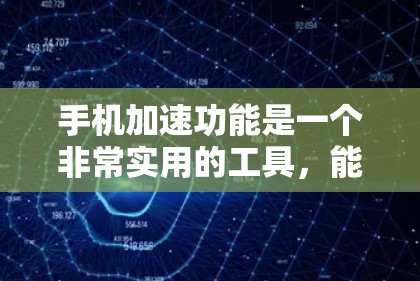 手机加速功能是一个非常实用的工具，能够帮助用户提升手机的响应速度，特别是在频繁使用特定应用时。以下是对手机加速功能的详细评测