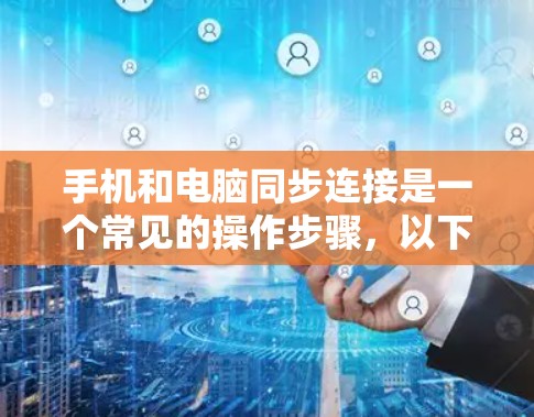 手机和电脑同步连接是一个常见的操作步骤,以下是详细的步骤指南 手机和电脑同步连接是一个常见的操作步骤,以下是详细的步骤指南