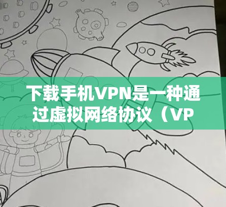 下载手机VPN是一种通过虚拟网络协议（VPN）在不实际访问网络的情况下获得远程服务器数据的技术。以下是一个步骤指南，帮助您下载并使用手机VPN