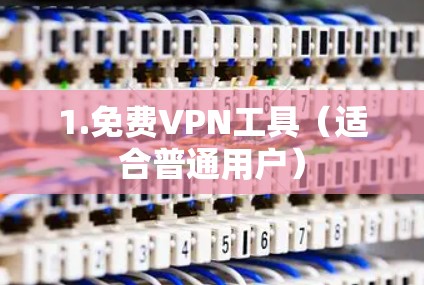 1.免费VPN工具(适合普通用户) 1.免费VPN工具(适合普通用户)