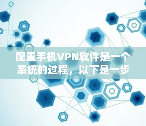 配置手机VPN软件是一个系统的过程，以下是一步步的指南