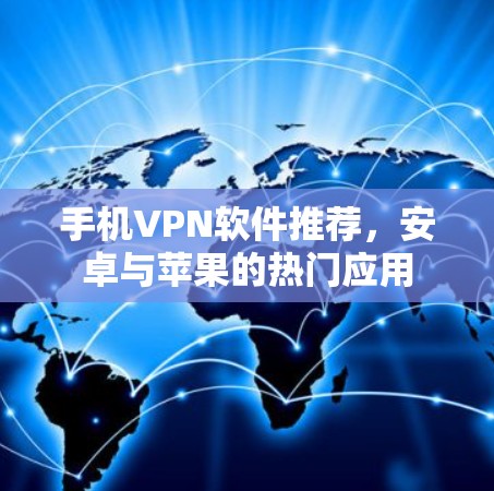 手机VPN软件推荐,安卓与苹果的热门应用 手机VPN软件推荐,安卓与苹果的热门应用