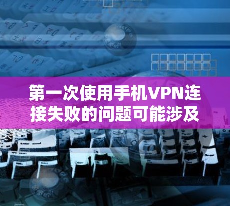 第一次使用手机VPN连接失败的问题可能涉及多个因素,包括网络连接、服务器访问权限、数据包完整性以及设备识别等方面。以下是一些步骤和建议,帮助解决这个问题 第一次使用手机VPN连接失败的问题可能涉及多个因素,包括网络连接、服务器访问权限、数据包完整性以及设备识别等方面。以下是一些步骤和建议,帮助解决这个问题