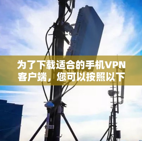 为了下载适合的手机VPN客户端，您可以按照以下步骤进行