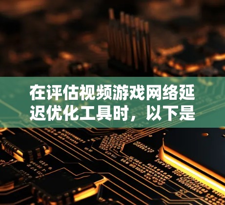 在评估视频游戏网络延迟优化工具时,以下是一些关键考虑因素和推荐,帮助你选择最适合自己的工具 在评估视频游戏网络延迟优化工具时,以下是一些关键考虑因素和推荐,帮助你选择最适合自己的工具