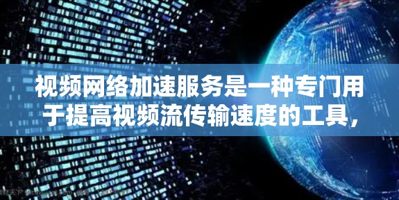 视频网络加速服务是一种专门用于提高视频流传输速度的工具,适用于在多个设备之间进行流媒体播放或流式视频传输。以下是关于该服务的详细总结 视频网络加速服务是一种专门用于提高视频流传输速度的工具,适用于在多个设备之间进行流媒体播放或流式视频传输。以下是关于该服务的详细总结