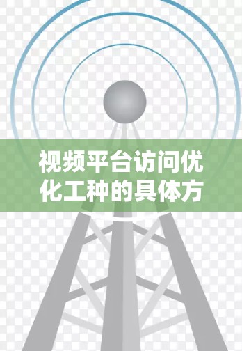 视频平台访问优化工种的具体方法如下