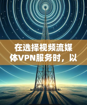在选择视频流媒体VPN服务时,以下是一些推荐平台及其优势,供你参考 在选择视频流媒体VPN服务时,以下是一些推荐平台及其优势,供你参考