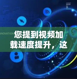 您提到视频加载速度提升，这通常与网络连接、服务器配置或视频文件有关。以下是一些常见问题和解决方案