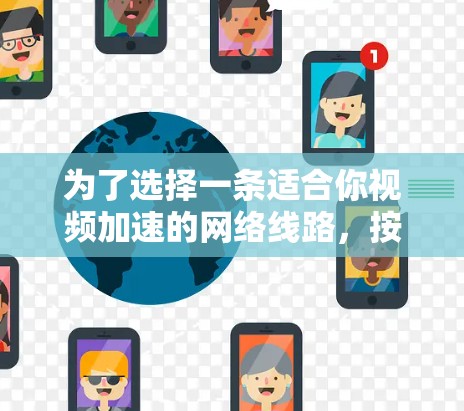 为了选择一条适合你视频加速的网络线路,按照以下步骤进行 为了选择一条适合你视频加速的网络线路,按照以下步骤进行