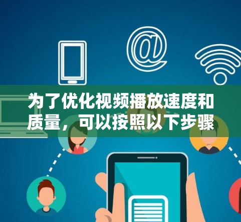 为了优化视频播放速度和质量,可以按照以下步骤进行 为了优化视频播放速度和质量,可以按照以下步骤进行