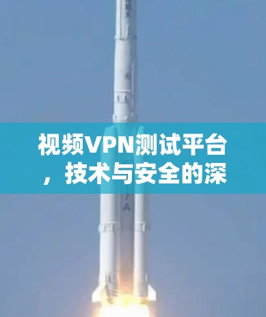视频VPN测试平台，技术与安全的深度解析