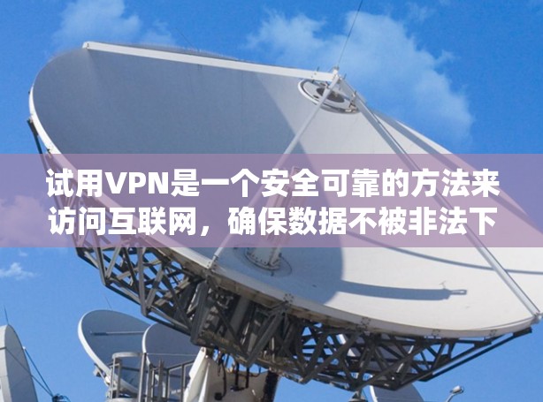 试用VPN是一个安全可靠的方法来访问互联网,确保数据不被非法下载或泄露。以下是系统性的步骤,帮助你顺利试用VPN 试用VPN是一个安全可靠的方法来访问互联网,确保数据不被非法下载或泄露。以下是系统性的步骤,帮助你顺利试用VPN