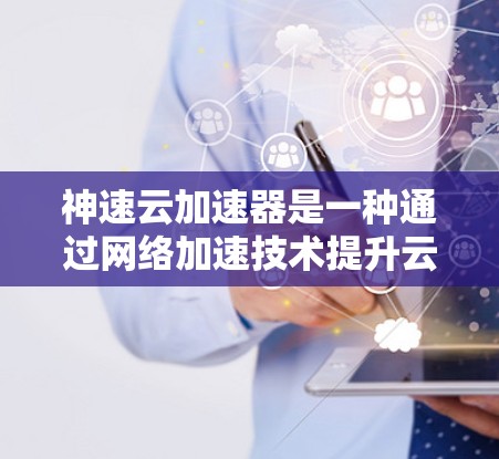 神速云加速器是一种通过网络加速技术提升云服务器性能的工具。如果你对神速云加速器感兴趣,以下是一些使用方法和注意事项 神速云加速器是一种通过网络加速技术提升云服务器性能的工具。如果你对神速云加速器感兴趣,以下是一些使用方法和注意事项