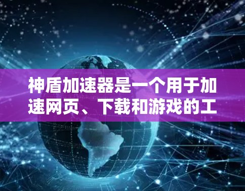 神盾加速器是一个用于加速网页、下载和游戏的工具。为了帮助您找到可靠的加速入口,以下是一些推荐的加速网站和平台 神盾加速器是一个用于加速网页、下载和游戏的工具。为了帮助您找到可靠的加速入口,以下是一些推荐的加速网站和平台