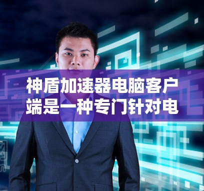神盾加速器电脑客户端是一种专门针对电脑用户加速下载功能的软件，结合了神盾网络的加速服务。以下是详细的使用步骤和功能说明