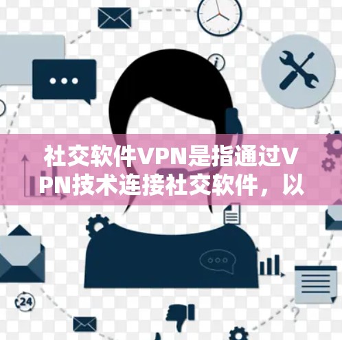 社交软件VPN是指通过VPN技术连接社交软件，以加密通信，防止数据泄露。以下是社交软件VPN的常见配置步骤和注意事项