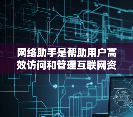 网络助手是帮助用户高效访问和管理互联网资源的工具，适用于多种场景。以下是一些推荐的网络助手