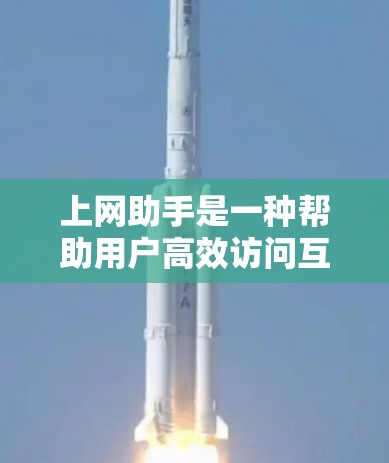 上网助手是一种帮助用户高效访问互联网的工具，广泛应用于手机应用和网站中。它提供多种功能，包括搜索、在线支付、天气预报等，旨在简化用户上网过程，节省时间和精力。以下是对上网助手的详细总结