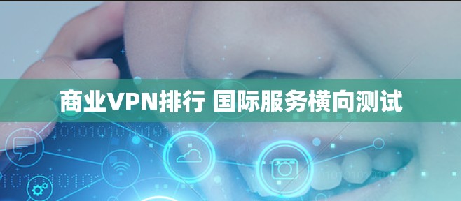 商业VPN排行 国际服务横向测试 商业VPN排行 国际服务横向测试