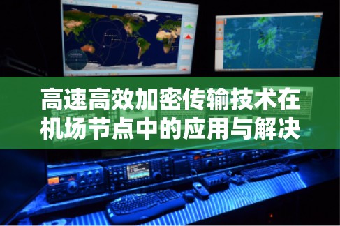 高速高效加密传输技术在机场节点中的应用与解决方案